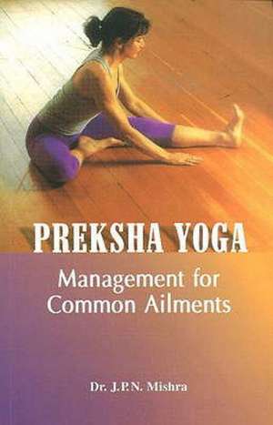 Preksha Yoga: Management for Common Ailments de Dr J P N Mishra