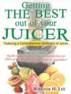 Getting the Best Out of Your Juicer de William H Lee