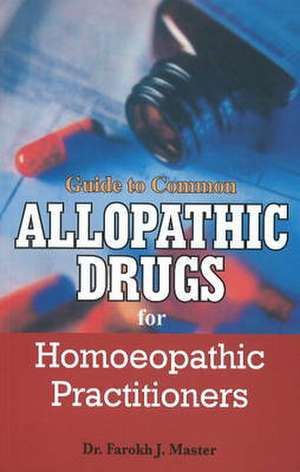 Guide to Common Allopathic Drugs for Homoeopathic Practitioners de Dr Farokh J Master