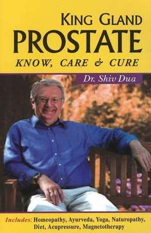 King Gland Prostate: Know, Care & Cure de Dr Shiv Dua MA, DI Hom