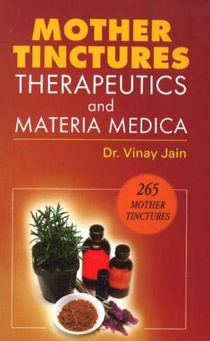 Mother Tinctures, Therapeutics & Materia Medica de Dr Vinay Jain