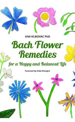 Bach Flower Remedies for a Happy and Balanced Life de Ana Klikovac