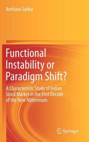 Functional Instability or Paradigm Shift?: A Characteristic Study of Indian Stock Market in the First Decade of the New Millennium de Amitava Sarkar