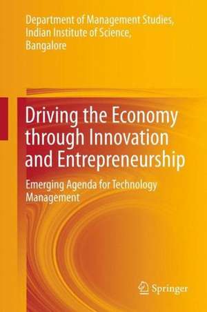 Driving the Economy through Innovation and Entrepreneurship: Emerging Agenda for Technology Management de Department of Management Studies,