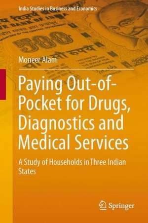 Paying Out-of-Pocket for Drugs, Diagnostics and Medical Services: A Study of Households in Three Indian States de Moneer Alam