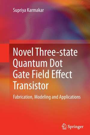 Novel Three-state Quantum Dot Gate Field Effect Transistor: Fabrication, Modeling and Applications de Supriya Karmakar