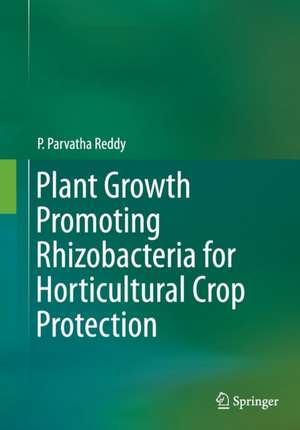 Plant Growth Promoting Rhizobacteria for Horticultural Crop Protection de P. Parvatha Reddy