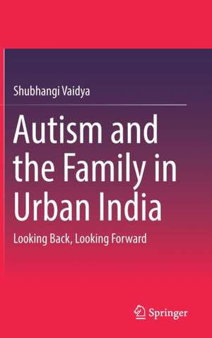 Autism and the Family in Urban India: Looking Back, Looking Forward de Shubhangi Vaidya