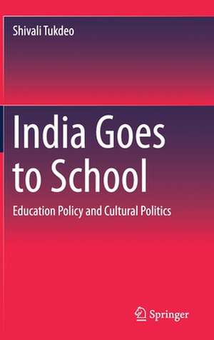 India Goes to School: Education Policy and Cultural Politics de Shivali Tukdeo