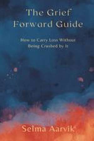 The Grief-Forward Guide de Selma Aarvik