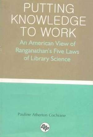 Putting Knowledge to Work: An American View of Ranganathan's Five Laws of Library Science de Pauline Atherton Cochrane