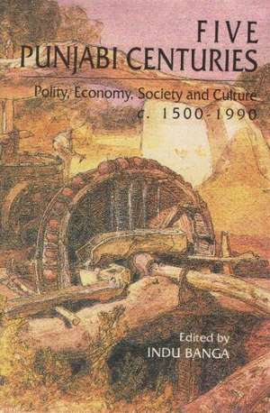 Five Punjabi Centuries: Polity, Economy, Society & Culture c. 1500-1990 de Indu Banga