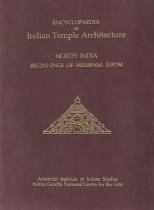 Encyclopaedia of Indian Temple Architecture -- Set: North India Beginnings of Medieval Idiom c. AD 900- 1000 de M A Dhaky