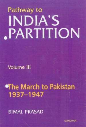 Pathway to Indias Partition: Volume III -- The March to Pakistan 1937-1947 de Bimal Pradad