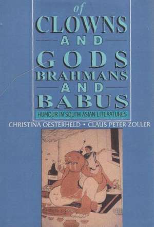 Of Clowns & Gods, Brahmans & Babus: Humour in South Asian Literatures de Christina Oesterheld