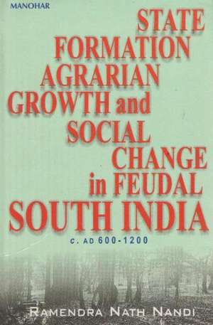 State Formation, Agrarian Growth & Social Change in Feudal South India c. AD 600-1200 de Ramendra Nath Nandi