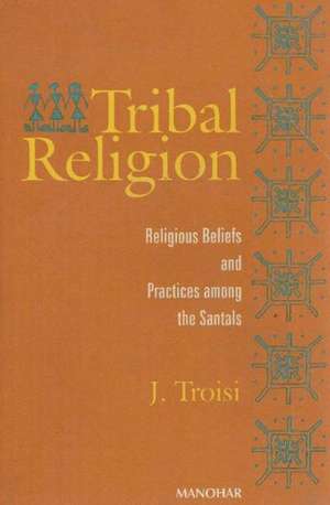 Tribal Religion: Religious Beliefs & Practices Among the Santals de Joseph Troisi