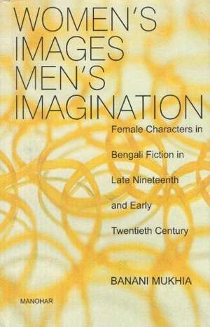 Womens Images, Men's Imagination: Female Characters in Bengali Fiction in Late Nineteenth & Early Twentieth Century de Banani Mukhia