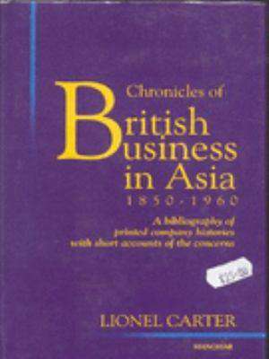 Chronicles of British Business in Asia 1850-1960: A Bibliography of Printed Company Histories with Short Accounts of the Concerns de Dr Lionel Carter