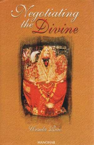 Negotiating the Divine: Temple Religion & Temple Politics in Contemporary Urban India de Ursula Rao