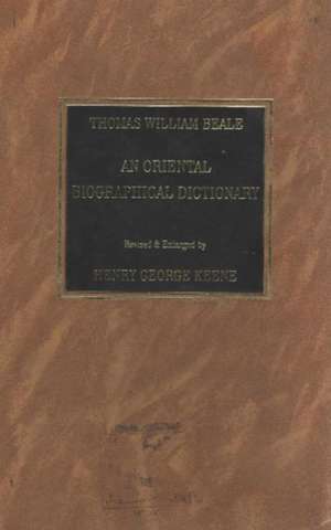 Oriental Biographical Dictionary: Founded on Materials Collected by the Late Thomas William Beale -- A New Edition Revised & Enlarged de Henry George Keene