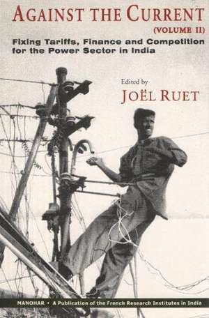 Against the Current: Volume II: Fixing Tariffs, Finance & Competition for the Power Sector in India de Jol Ruet