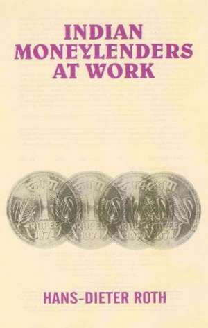 Indian Moneylenders at Work: Case Studies ofthe Traditional Rural Credit Market in Dhanbad District, Bihar de H D Roth