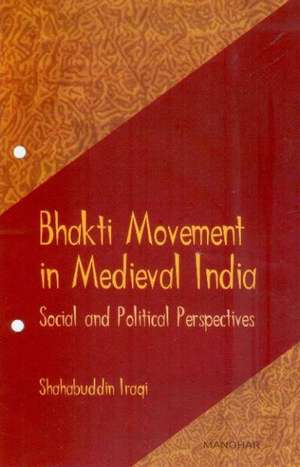 Bhakti Movement in Medieval India: Social & Political Perspectives de Shahabuddin Iraqi