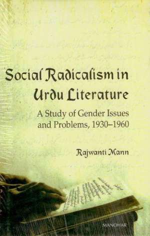 Social Radicalism in Urdu Literature: A Study of Gender Issues & Problems, 1930-1960 de Rajwanth Mann