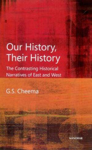 Our History, Their History: The Contrasting Historical Narratives of East & West de G. S. Cheema