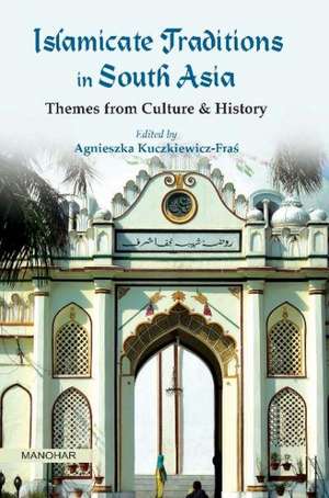 Islamicate Traditions in South Asia: Themes from Culture & History de Agnieszka Kuczkiewicz-Fras