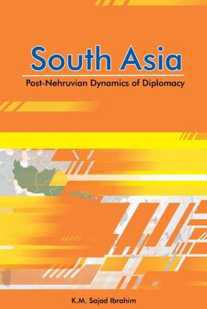 South Asia: Post-Nehruvian Dynamics of Diplomacy de K. M. Sajad Ibrahim