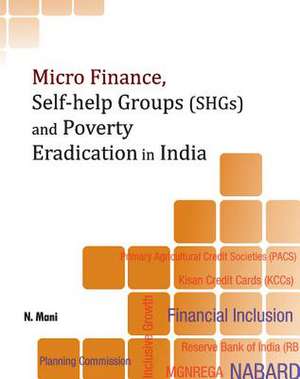 Micro Finance, Self-Help Groups (SHGs) & Poverty Eradication in India de N. Mani