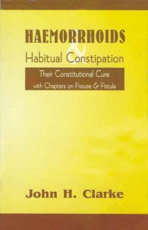 Haemorrhoids & Habitual Constipation: The Constitutional Cure with Chapters on Fissure & Fistula de John H. Clarke