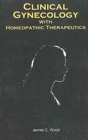 Clinical Gynaecology with Homeopathic Therapeutics de James Craven Wood