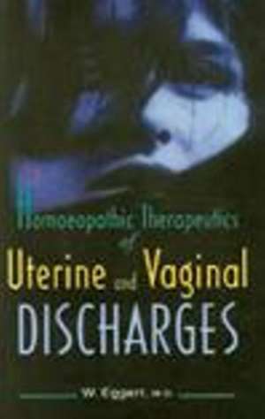 Homeopathic Therapeutics of Uterine & Vaginal Discharges de W Eggert