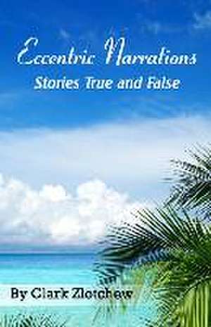 Eccentric Narrations Stories True and False de Clark Zlotchew