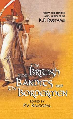 The British, the Bandits and the Bordermen: From the Diaries and Articles of K.F. Rustamji de P V Rajgopal