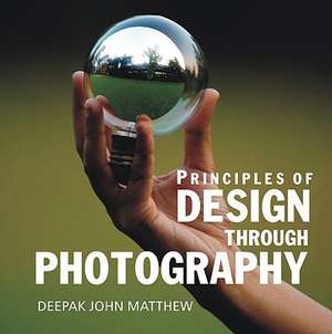 Principles of Design Through Photography de Dr Deepak John Mathew Ph.D.