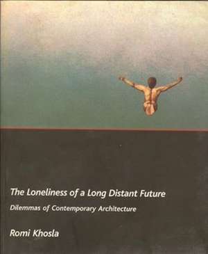 The Loneliness of a Long–Distant Future – Dilemmas of Contemporary Architecture de Romi Khosla