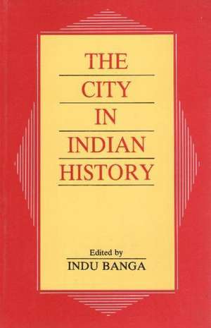 City in Indian History: Urban Demography, Society & Politics de Indu Banga