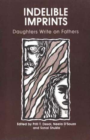 Indelible Imprints: Daughters Write on Fathers de Priti T Desai