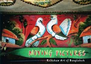 Moving Pictures the Rickshaw Art of Bangladesh de Kuntala Lahiri-Dutt