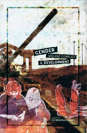 Gender, Violent Conflict and Development de Dubravka Zarkov