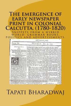 The Emergence of Early Newspaper Print in Colonial Calcutta. (1780-1820)