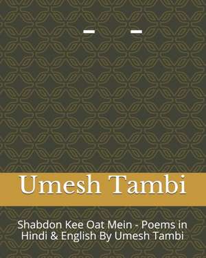 Shabdon Kee Oat Me - Poems in Hindi & English By Umesh Tambi: &#2358;&#2348;&#2381;&#2342;&#2379;&#2306; &#2325;&#2368; &#2323;&#2335; &#2350;&#2375;& de Umesh Tambi