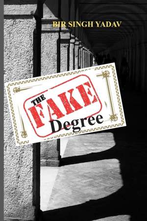 The Fake Degree: Almost true, almost fatal, almost... de Bir Singh Yadav