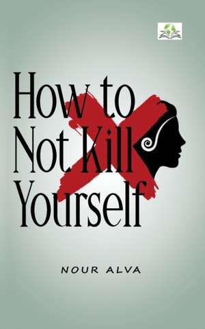 How to Not Kill Yourself de Nour Alva