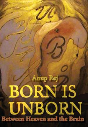 Born is Unborn Between Heaven and the Brain de Anup Rej