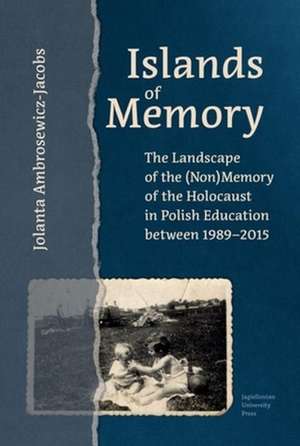 Islands of Memory – The Landscape of the (Non)Memory of the Holocaust in Polish Education between 1989–2015 de Jolanta Ambrosewicz–jac